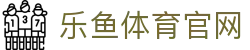 LEYU乐鱼官网首页 - 体育赛事聚合娱乐平台
